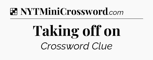 Solution: Taking off on - NYT Crossword