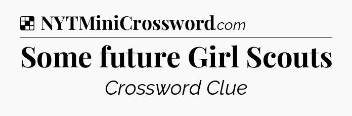 Solution: Some future Girl Scouts - NYT Crossword