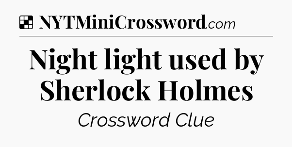 Solution: Night light used by Sherlock Holmes - NYT Crossword