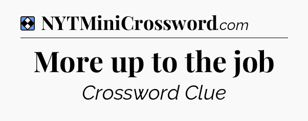 Solution: More up to the job - NYT Mini Crossword