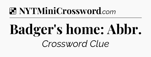 Solution: Badger's home: Abbr - NYT Crossword