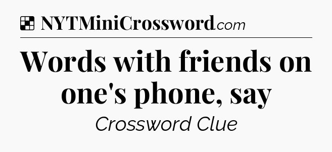 Solution: Words with friends on one's phone, say - NYT Crossword