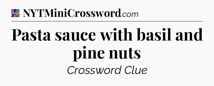 Pasta sauce with basil and pine nuts Crossword Clue