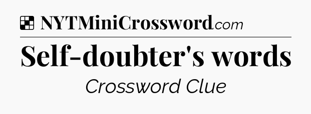 Solution: Self-doubter's words - NYT Crossword