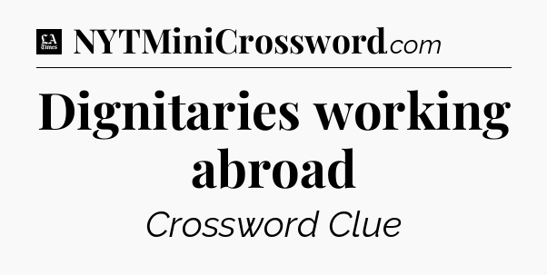 Dignitaries working abroad - LA Times Crossword