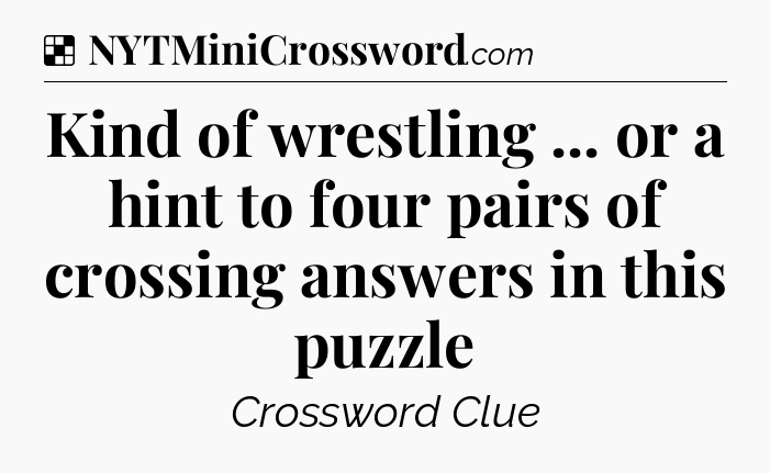 Solution: Kind of wrestling ... or a hint to four pairs of crossing answers in this puzzle - NYT Crossword