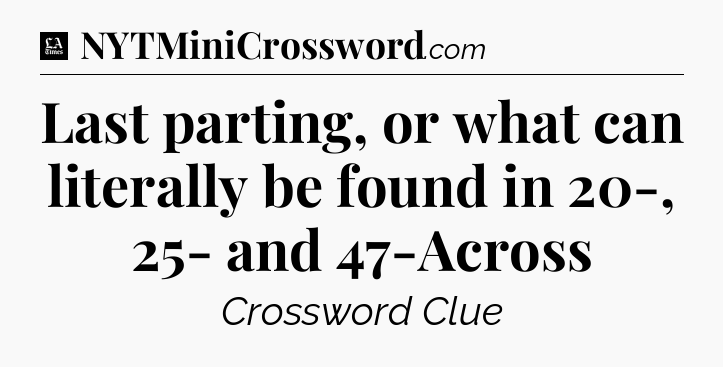 Last parting, or what can literally be found in 20-, 25- and 47-Across - LA Times Crossword