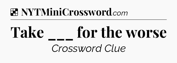 Solution: Take ___ for the worse - NYT Crossword