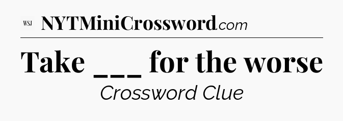 Take ___ for the worse - WSJ Crossword