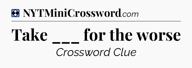 Solution: Take ___ for the worse - NYT Mini Crossword