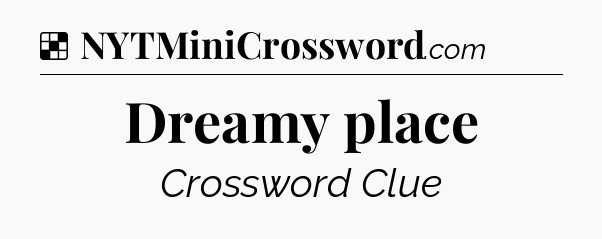 Solution: Dreamy place - NYT Crossword
