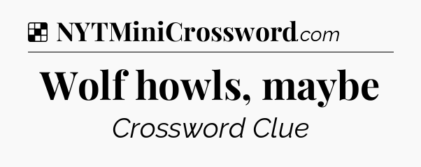 Solution: Wolf howls, maybe - NYT Crossword