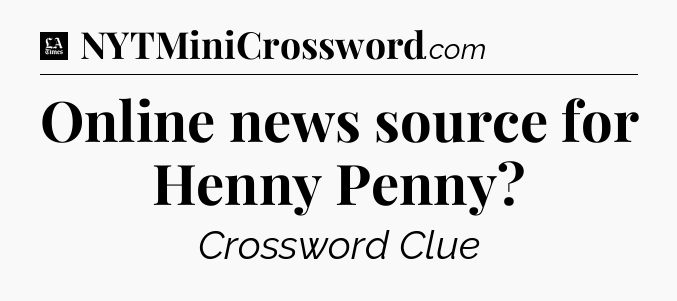 Online news source for Henny Penny - LA Times Crossword