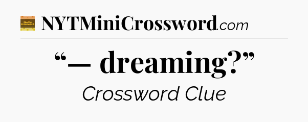 “— dreaming?” - Eugene Sheffer Crossword