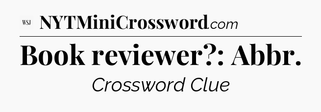 Book reviewer?: Abbr - WSJ Crossword