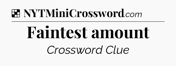 Solution: Faintest amount - NYT Crossword