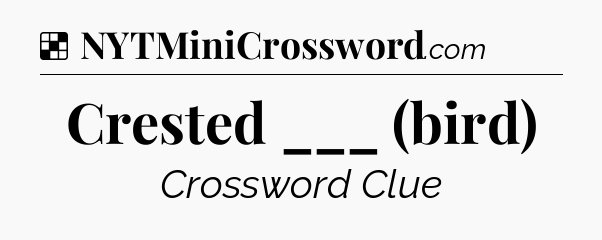 Solution: Crested ___ (bird) - NYT Crossword