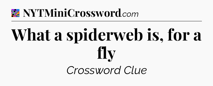 What a spiderweb is, for a fly Crossword Clue