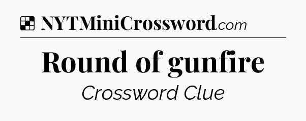 Solution: Round of gunfire - NYT Crossword