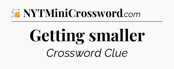 Getting smaller - 7 Little Words