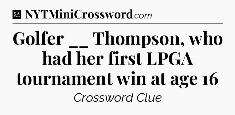 Golfer __ Thompson, who had her first LPGA tournament win at age 16 - LA Times Crossword
