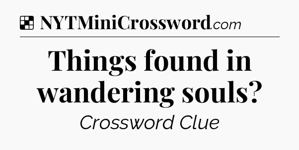 Solution: Things found in wandering souls - NYT Crossword