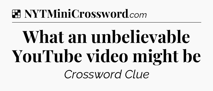 Solution: What an unbelievable YouTube video might be - NYT Crossword