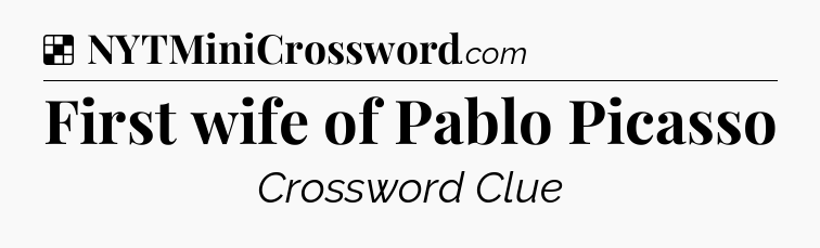Solution: First wife of Pablo Picasso - NYT Crossword