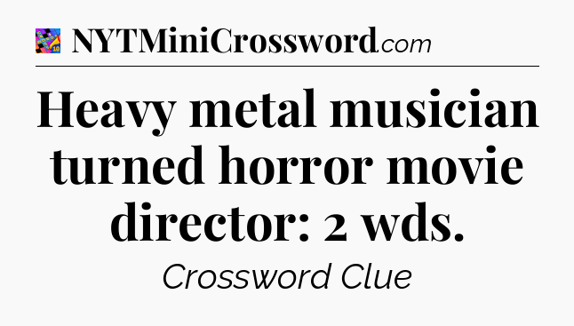 Heavy metal musician turned horror movie director: 2 wds Crossword Clue