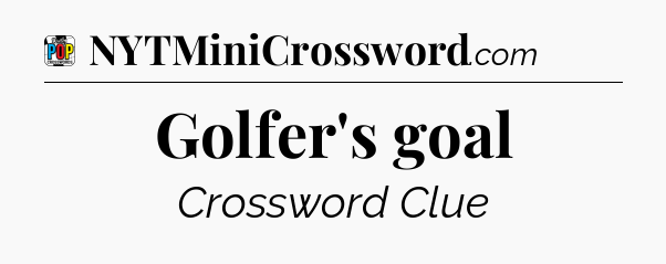 Golfer's goal Crossword Clue