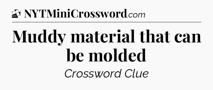 Muddy material that can be molded - Daily Themed Classic Crossword