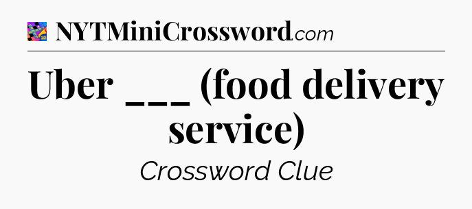 Uber ___ (food delivery service) Crossword Clue