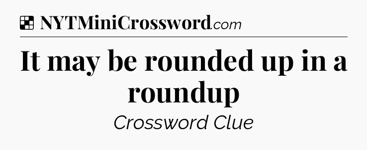 Solution: It may be rounded up in a roundup - NYT Crossword