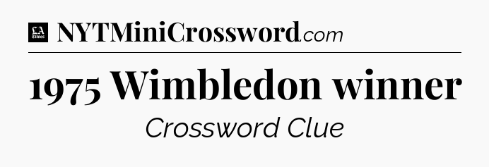 1975 Wimbledon winner - LA Times Crossword