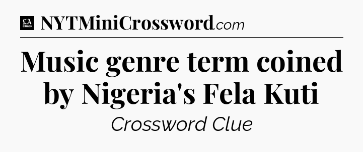 Music genre term coined by Nigeria's Fela Kuti - LA Times Crossword