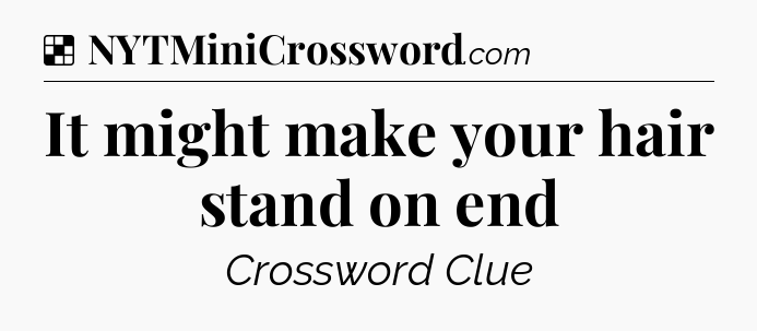 Solution: It might make your hair stand on end - NYT Crossword