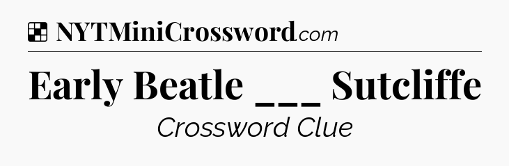 Solution: Early Beatle ___ Sutcliffe - NYT Crossword