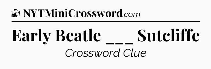 Early Beatle ___ Sutcliffe - Daily Themed Classic Crossword