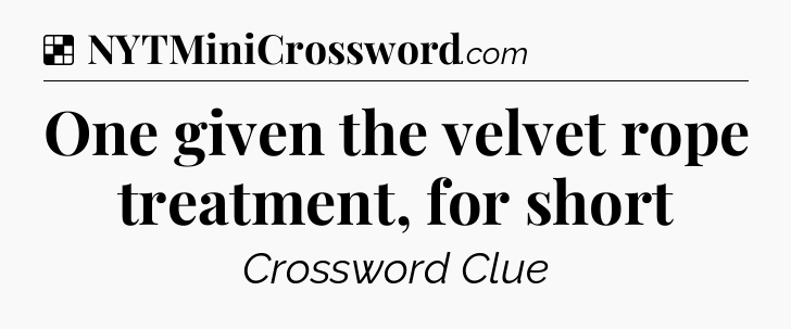 Solution: One given the velvet rope treatment, for short - NYT Crossword