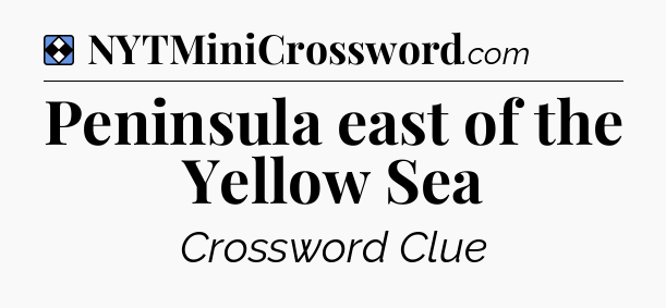 Solution: Peninsula east of the Yellow Sea - NYT Mini Crossword