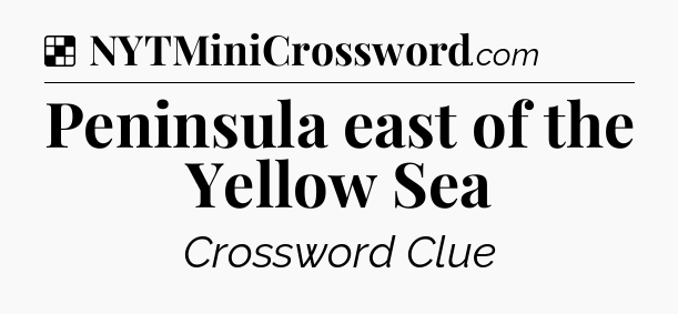 Solution: Peninsula east of the Yellow Sea - NYT Crossword