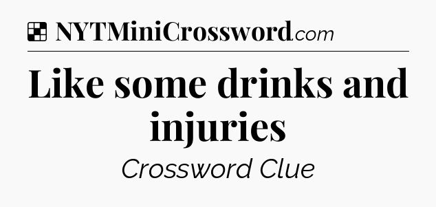 Solution: Like some drinks and injuries - NYT Crossword