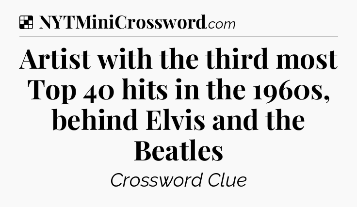 Solution: Artist with the third most Top 40 hits in the 1960s, behind Elvis and the Beatles - NYT Crossword