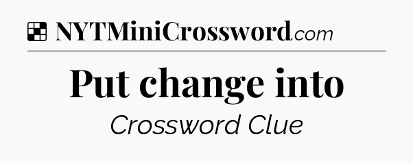 Solution: Put change into - NYT Crossword