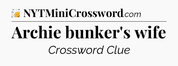 Archie bunker's wife - 7 Little Words