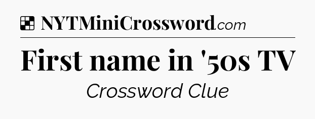 Solution: First name in '50s TV - NYT Crossword