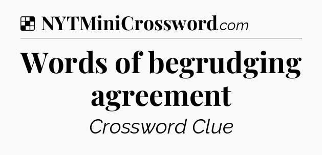 Solution: Words of begrudging agreement - NYT Crossword