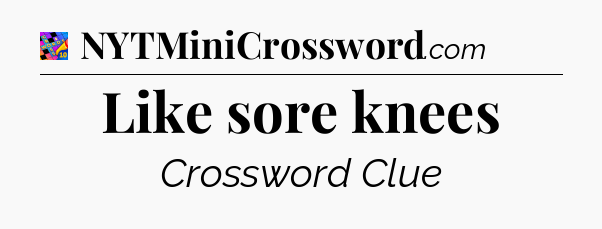 Like sore knees Crossword Clue
