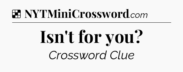 Solution: Isn't for you - NYT Crossword