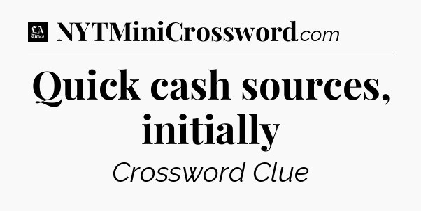Quick cash sources, initially - LA Times Crossword